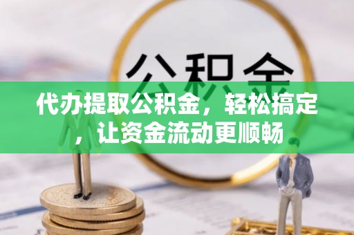 济宁代办提取公积金，轻松搞定，让资金流动更顺畅