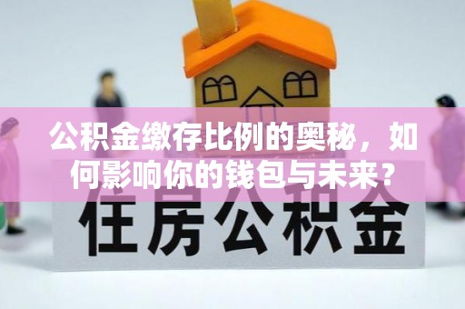济宁公积金缴存比例的奥秘，如何影响你的钱包与未来？
