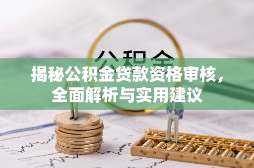 济宁揭秘公积金贷款资格审核，全面解析与实用建议
