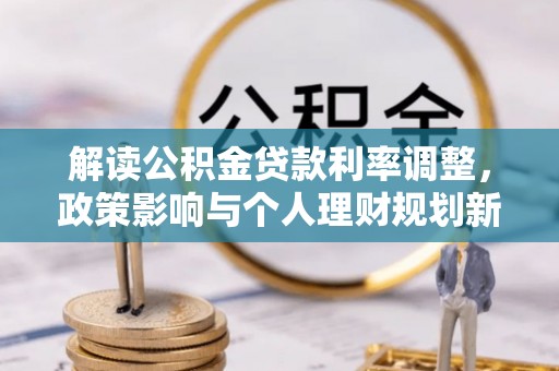 济宁解读公积金贷款利率调整，政策影响与个人理财规划新思路