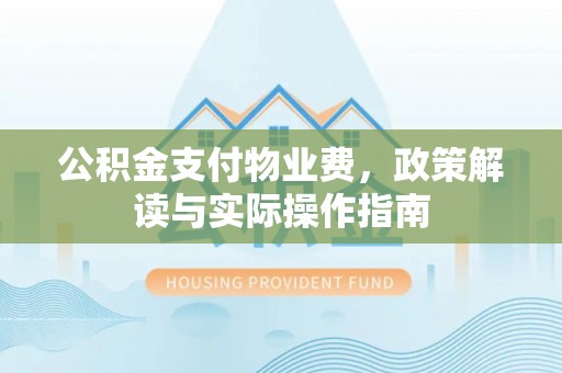 济宁公积金支付物业费，政策解读与实际操作指南