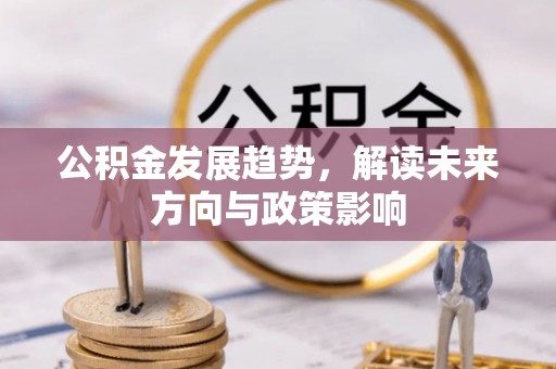 济宁公积金发展趋势，解读未来方向与政策影响