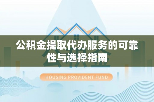 济宁公积金提取代办服务的可靠性与选择指南