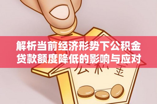 济宁解析当前经济形势下公积金贷款额度降低的影响与应对策略