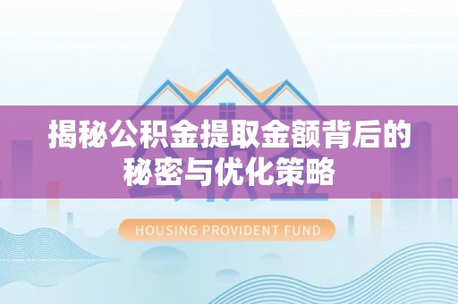 济宁揭秘公积金提取金额背后的秘密与优化策略
