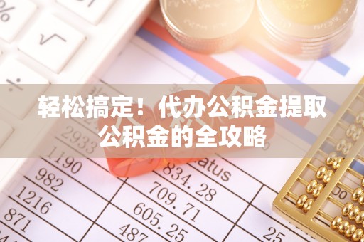济宁轻松搞定！代办公积金提取公积金的全攻略