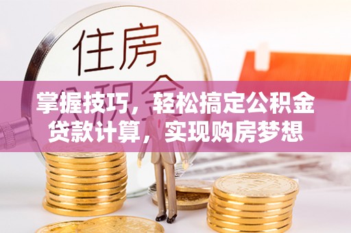 济宁掌握技巧，轻松搞定公积金贷款计算，实现购房梦想