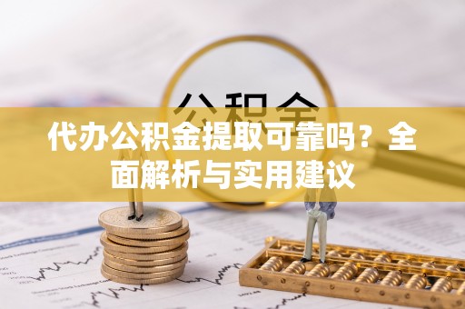 济宁代办公积金提取可靠吗？全面解析与实用建议