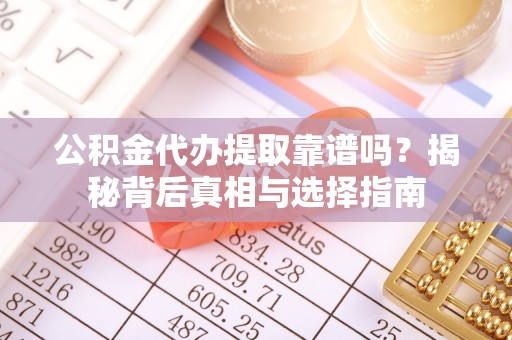 济宁公积金代办提取靠谱吗？揭秘背后真相与选择指南