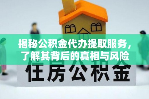 济宁揭秘公积金代办提取服务，了解其背后的真相与风险