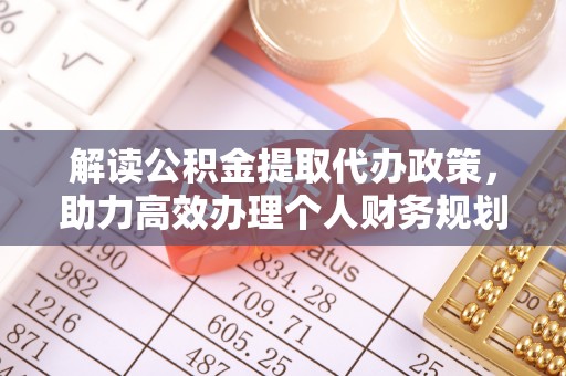 济宁解读公积金提取代办政策，助力高效办理个人财务规划