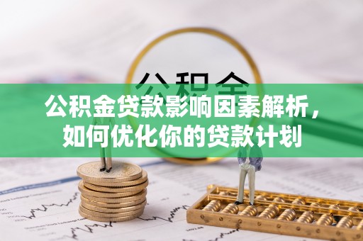 济宁公积金贷款影响因素解析，如何优化你的贷款计划