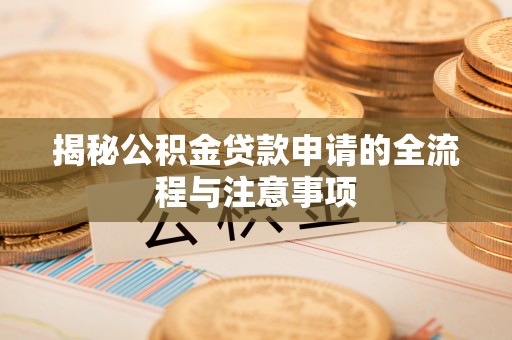 济宁揭秘公积金贷款申请的全流程与注意事项