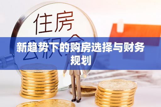 济宁新趋势下的购房选择与财务规划