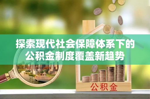 济宁探索现代社会保障体系下的公积金制度覆盖新趋势