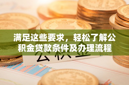 济宁满足这些要求，轻松了解公积金贷款条件及办理流程