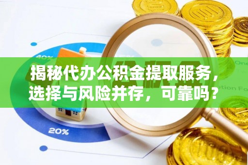 济宁揭秘代办公积金提取服务，选择与风险并存，可靠吗？