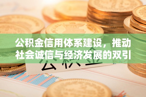 济宁公积金信用体系建设，推动社会诚信与经济发展的双引擎