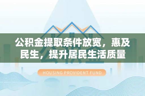 济宁公积金提取条件放宽，惠及民生，提升居民生活质量