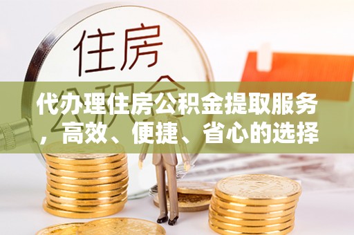 济宁代办理住房公积金提取服务，高效、便捷、省心的选择