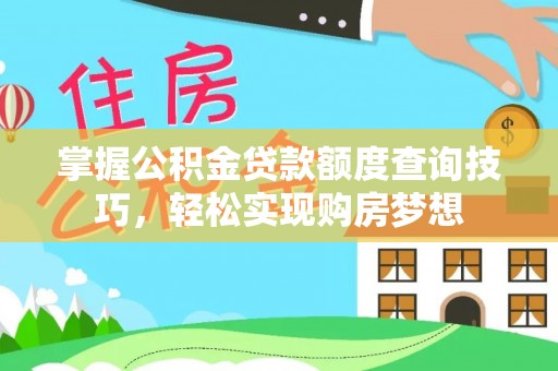 济宁掌握公积金贷款额度查询技巧，轻松实现购房梦想