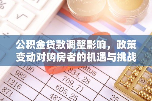 济宁公积金贷款调整影响，政策变动对购房者的机遇与挑战