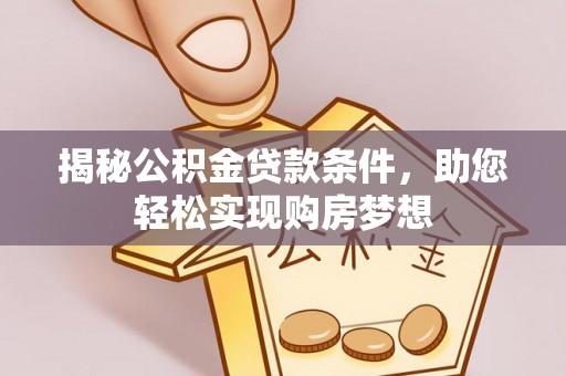 济宁揭秘公积金贷款条件，助您轻松实现购房梦想