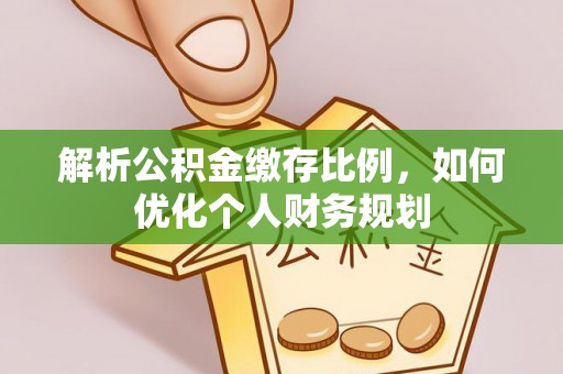 济宁解析公积金缴存比例，如何优化个人财务规划