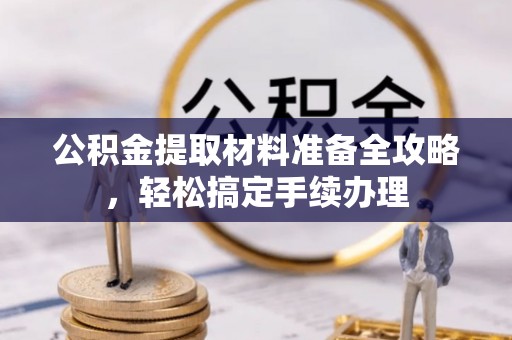 济宁公积金提取材料准备全攻略，轻松搞定手续办理