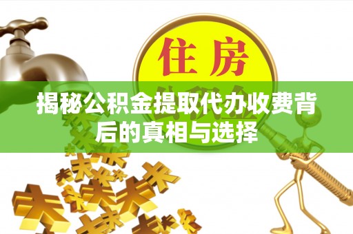 济宁揭秘公积金提取代办收费背后的真相与选择