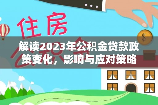 济宁解读2023年公积金贷款政策变化，影响与应对策略