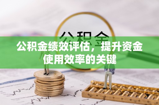 济宁公积金绩效评估，提升资金使用效率的关键
