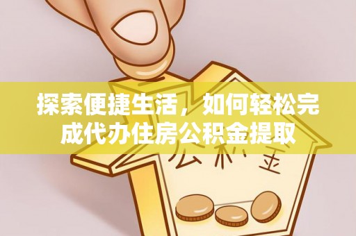 济宁探索便捷生活，如何轻松完成代办住房公积金提取