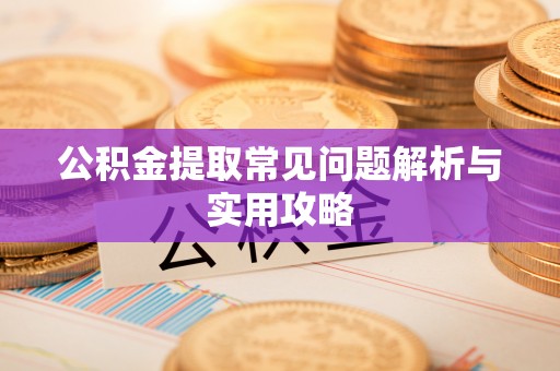 济宁公积金提取常见问题解析与实用攻略