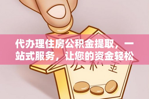 济宁代办理住房公积金提取，一站式服务，让您的资金轻松到账