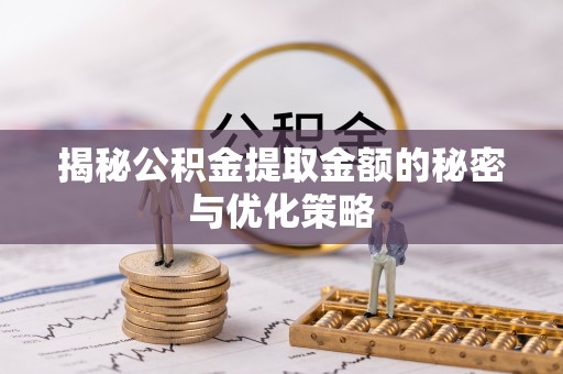 济宁揭秘公积金提取金额的秘密与优化策略