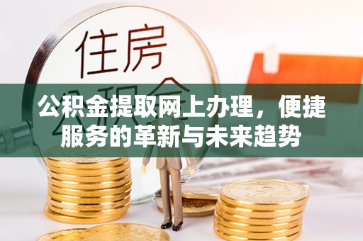 济宁公积金提取网上办理，便捷服务的革新与未来趋势