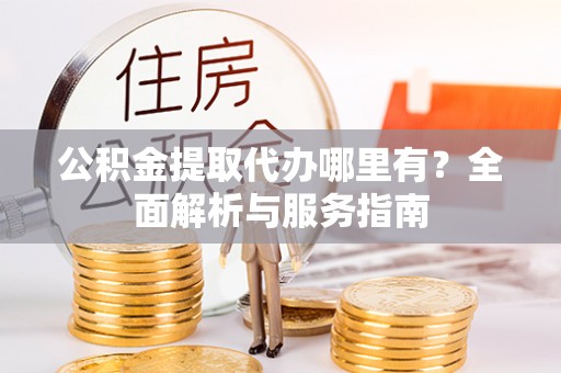 济宁公积金提取代办哪里有？全面解析与服务指南