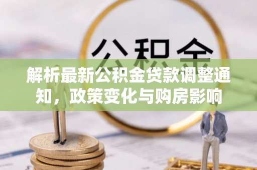 济宁解析最新公积金贷款调整通知，政策变化与购房影响