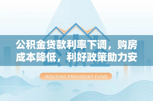 济宁公积金贷款利率下调，购房成本降低，利好政策助力安居梦想