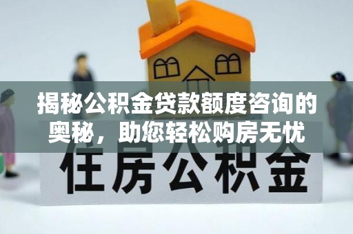 济宁揭秘公积金贷款额度咨询的奥秘，助您轻松购房无忧