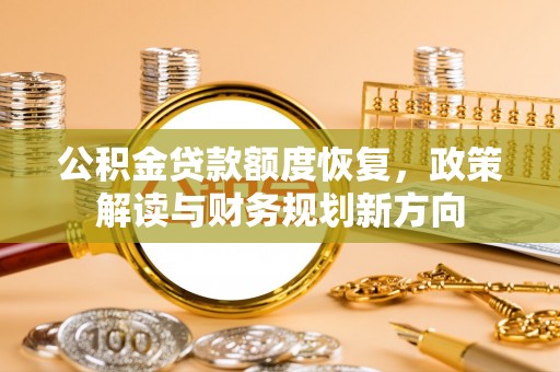 济宁公积金贷款额度恢复，政策解读与财务规划新方向