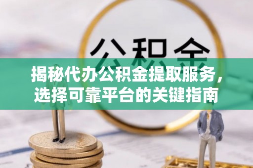 济宁揭秘代办公积金提取服务，选择可靠平台的关键指南