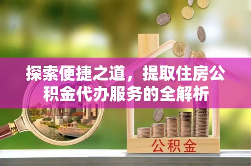 济宁探索便捷之道，提取住房公积金代办服务的全解析