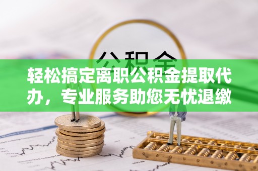 济宁轻松搞定离职公积金提取代办，专业服务助您无忧退缴