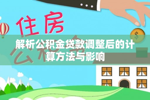 济宁解析公积金贷款调整后的计算方法与影响
