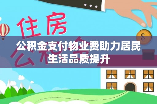 济宁公积金支付物业费助力居民生活品质提升