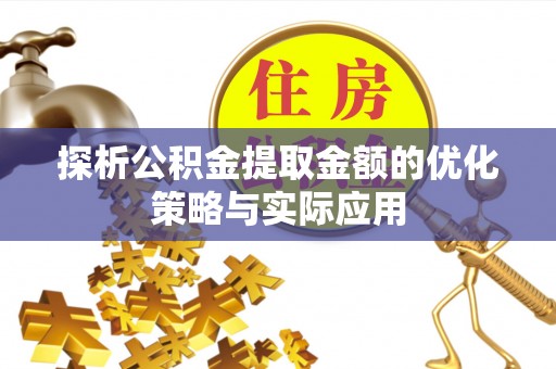 济宁探析公积金提取金额的优化策略与实际应用