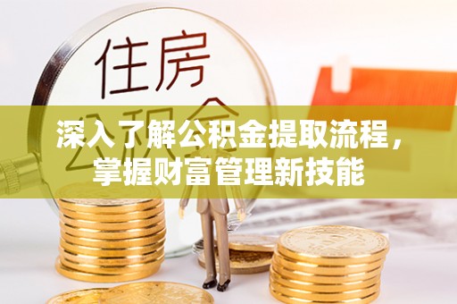 济宁深入了解公积金提取流程，掌握财富管理新技能