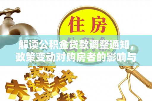 济宁解读公积金贷款调整通知，政策变动对购房者的影响与应对策略